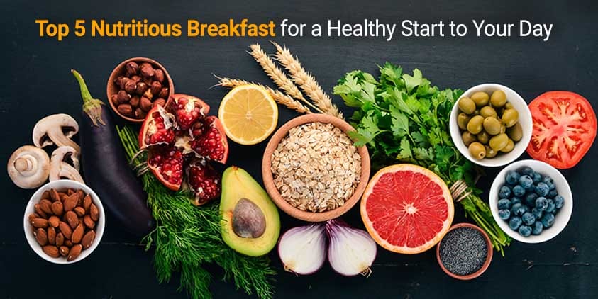 TOP 5 NUTRITIOUS BREAKFAST FOR A HEALTHY START TO YOUR DAY